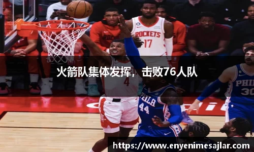 火箭队集体发挥，击败76人队